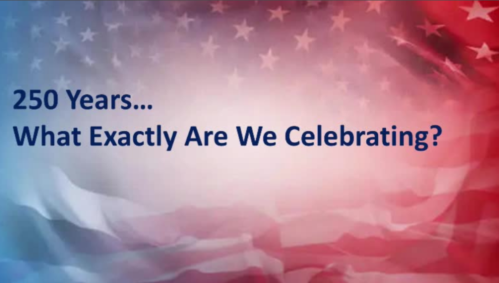 250 Years, What Exactly Are We Celebrating? 250 Years, What Exactly Are We Celebrating?